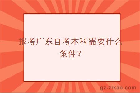 报考广东自考本科需要什么条件？