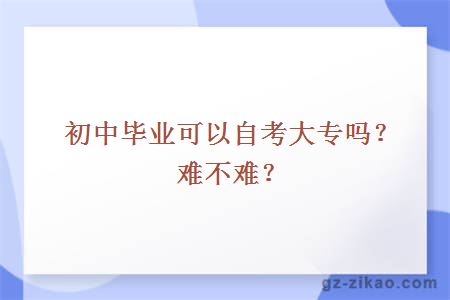 初中毕业可以自考大专吗？难不难？