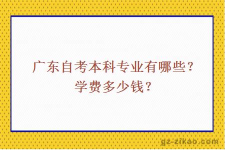 广东自考本科专业有哪些？学费多少钱？