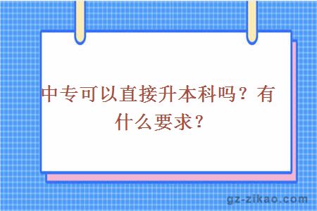 中专可以直接升本科吗？有什么要求？