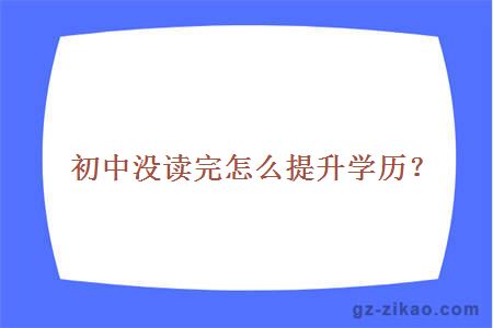 初中没读完怎么提升学历？