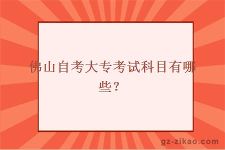 佛山自考大专考试科目有哪些？