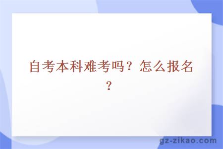 自考本科难考吗？怎么报名？