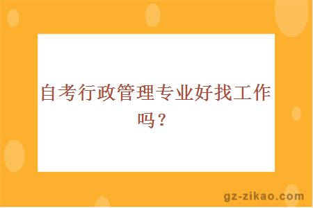 自考行政管理专业好找工作吗？