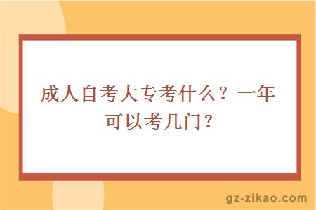 成人自考大专考什么？一年可以考几门？