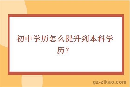 初中学历怎么提升到本科学历？