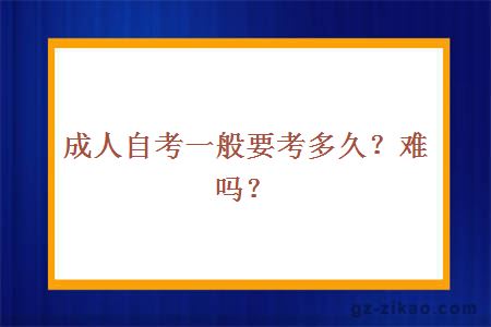 成人自考一般要考多久？难吗？