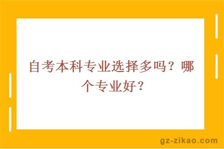 自考本科专业选择多吗？哪个专业好？