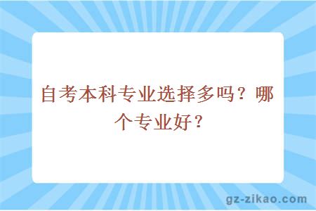 自考本科专业选择多吗？哪个专业好？