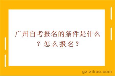广州自考报名的条件是什么？怎么报名？