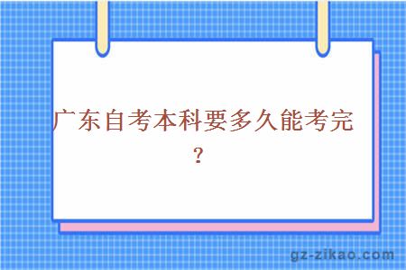 广东自考本科要多久能考完？