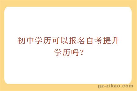 初中学历可以报名自考提升学历吗？