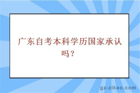 广东自考本科学历国家承认吗？