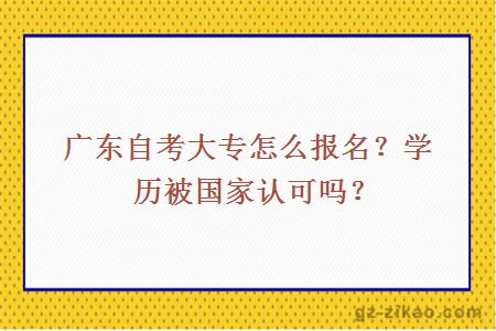 广东自考大专怎么报名？学历被国家认可吗？