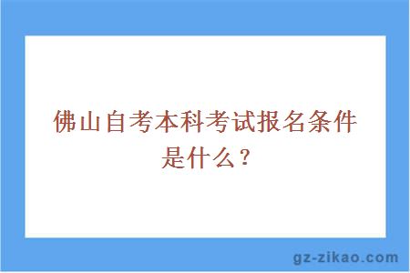 佛山自考本科考试报名条件是什么？