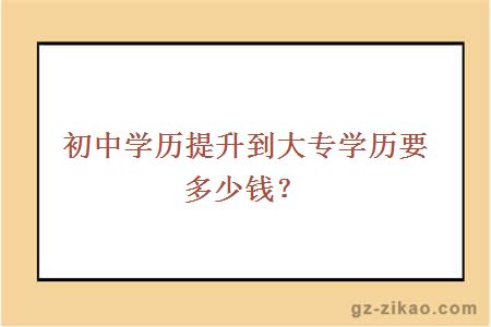 初中学历提升到大专学历要多少钱？