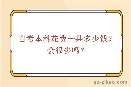自考本科花费一共多少钱？会很多吗？