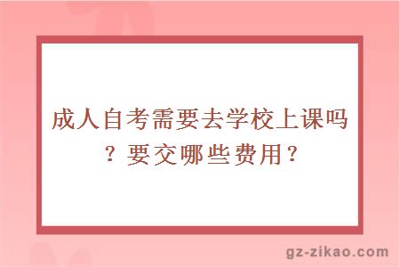 成人自考需要去学校上课吗？要交哪些费用？