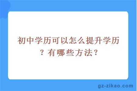 初中学历可以怎么提升学历？有哪些方法？