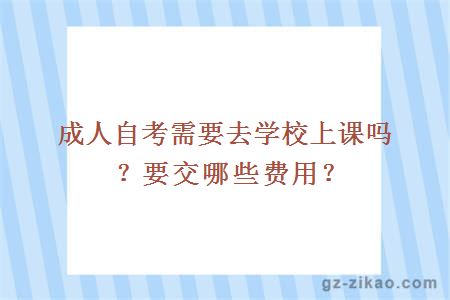 成人自考需要去学校上课吗？要交哪些费用？