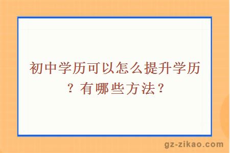 初中学历可以怎么提升学历？有哪些方法？