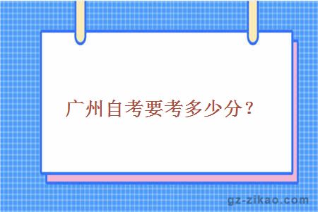 广州自考要考多少分？
