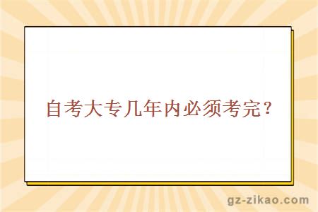 自考大专几年内必须考完？