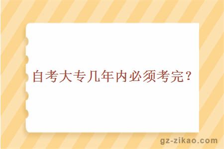 自考大专几年内必须考完？