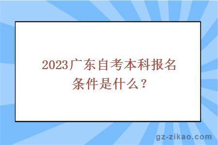 2023广东自考本科报名条件是什么？