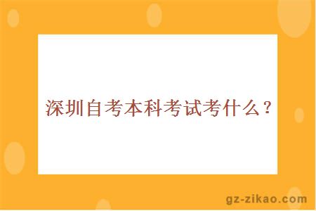 深圳自考本科考试考什么？