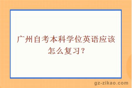 广州自考本科学位英语应该怎么复习？