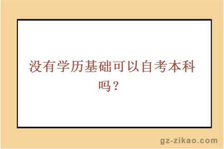 没有学历基础可以自考本科吗？