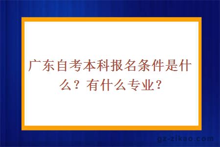 广东自考本科报名条件是什么？有什么专业？