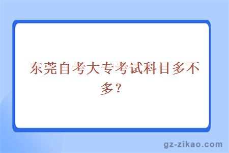 东莞自考大专考试科目多不多？