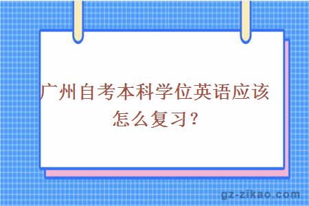 广州自考本科学位英语应该怎么复习？
