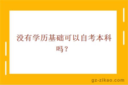 没有学历基础可以自考本科吗？