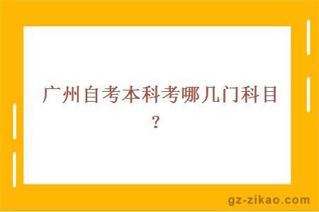 广州自考本科考哪几门科目？