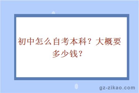 初中怎么自考本科？大概要多少钱？