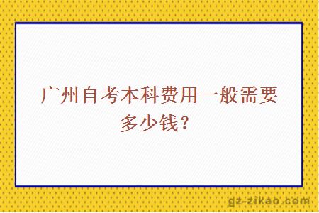 广州自考本科费用一般需要多少钱？