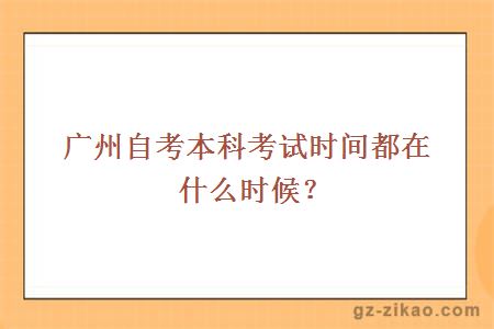 广州自考本科考试时间都在什么时候？