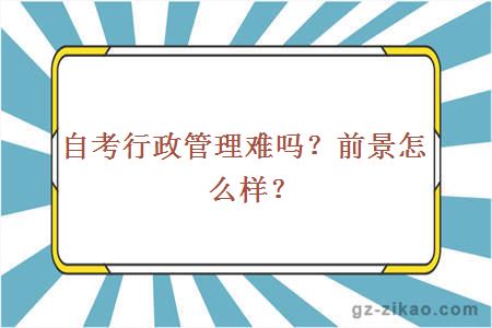 自考行政管理难吗？前景怎么样？