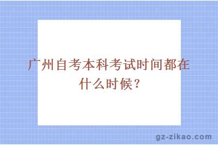 广州自考本科考试时间都在什么时候？