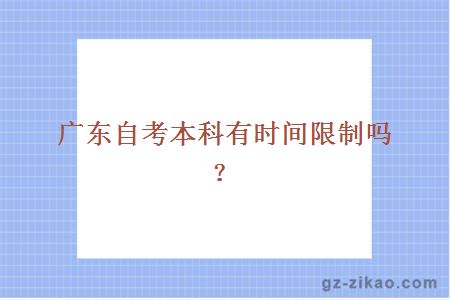 广东自考本科有时间限制吗？