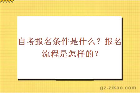 自考报名条件是什么？报名流程是怎样的？