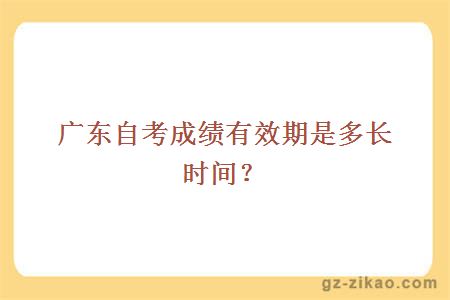 广东自考成绩有效期是多长时间？