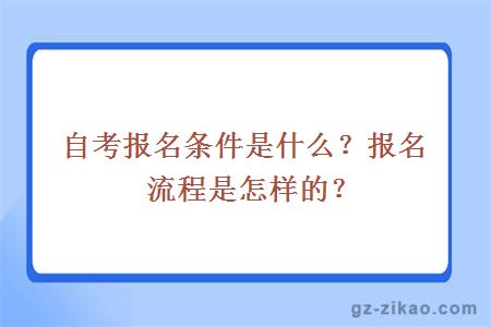 自考报名条件是什么？报名流程是怎样的？