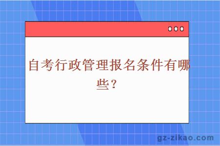 自考行政管理报名条件有哪些？