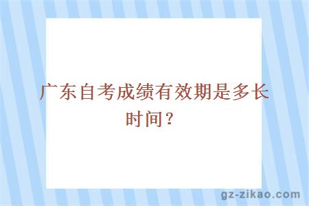 广东自考成绩有效期是多长时间？