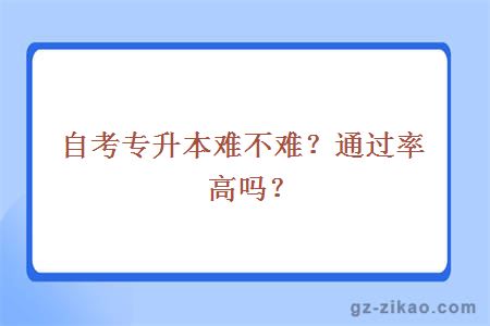 自考专升本难不难？通过率高吗？