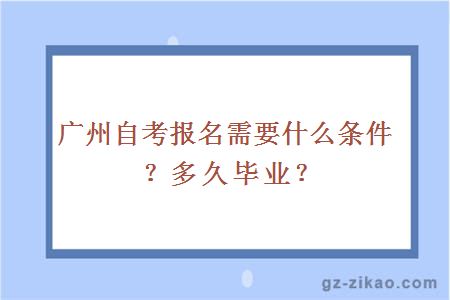 广州自考报名需要什么条件？多久毕业？